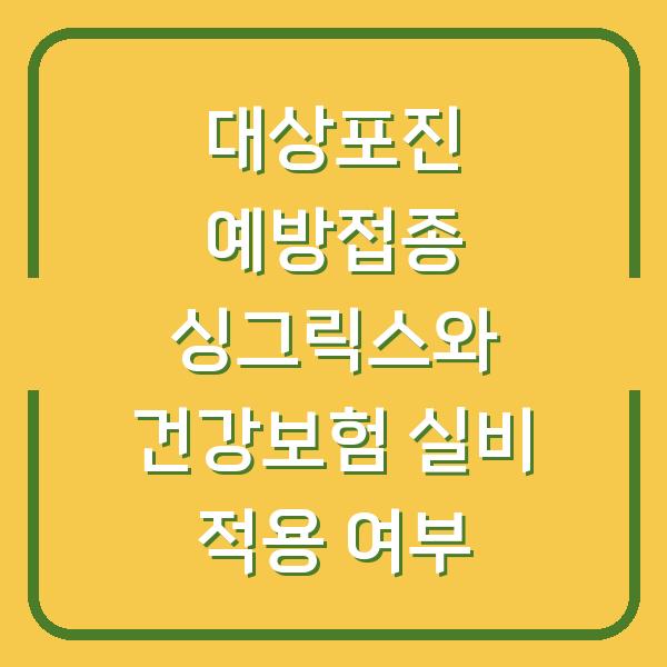 대상포진 예방접종 싱그릭스와 건강보험 실비 적용 여부