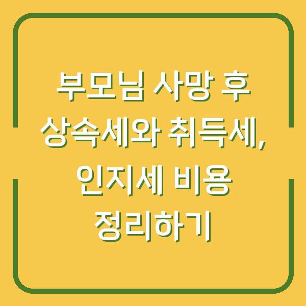 부모님 사망 후 상속세와 취득세, 인지세 비용 정리하기