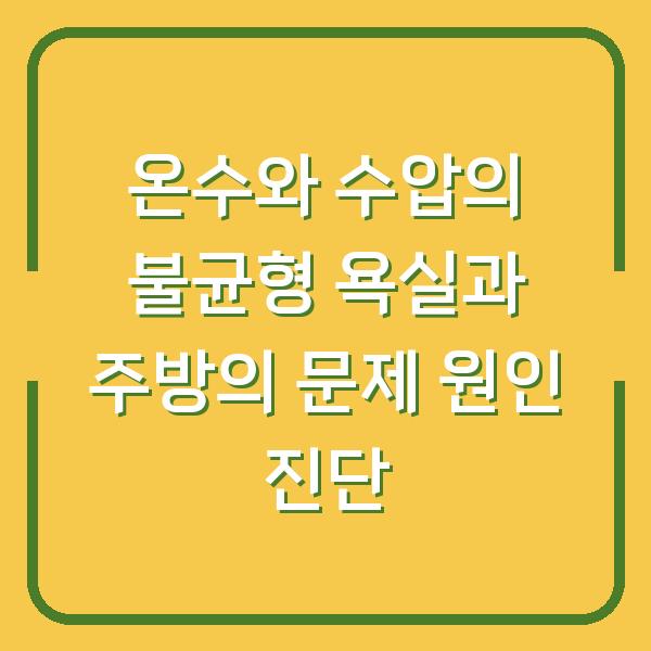 온수와 수압의 불균형 욕실과 주방의 문제 원인 진단