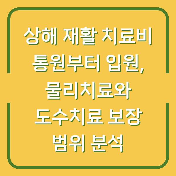 상해 재활 치료비 통원부터 입원, 물리치료와 도수치료 보장 범위 분석