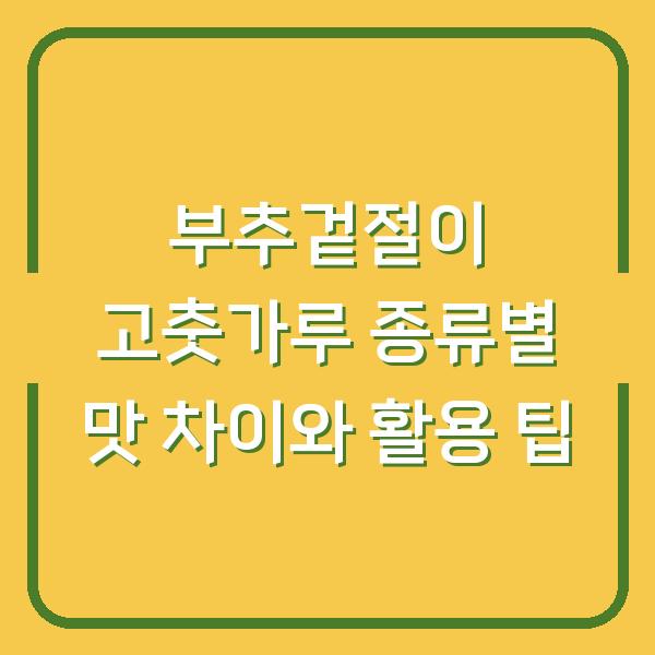 부추겉절이 고춧가루 종류별 맛 차이와 활용 팁