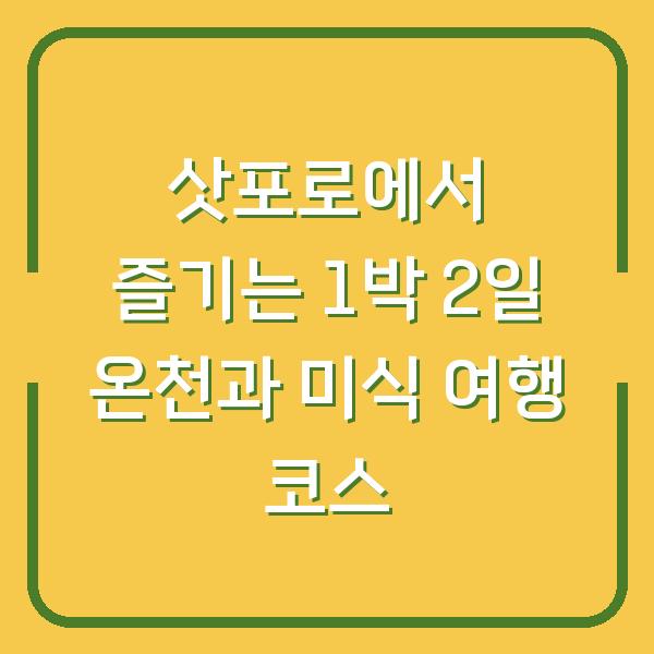 삿포로에서 즐기는 1박 2일 온천과 미식 여행 코스