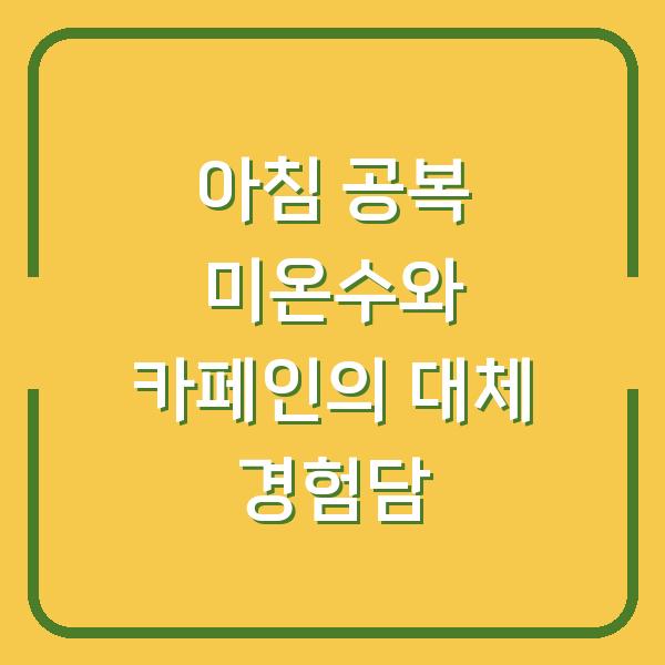 아침 공복 미온수와 카페인의 대체 경험담