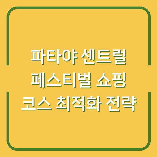 파타야 센트럴 페스티벌 쇼핑 코스 최적화 전략