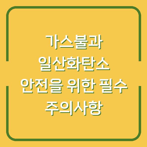 가스불과 일산화탄소 안전을 위한 필수 주의사항