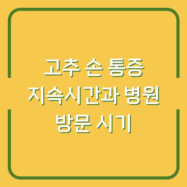 고추 손 통증 지속시간과 병원 방문 시기