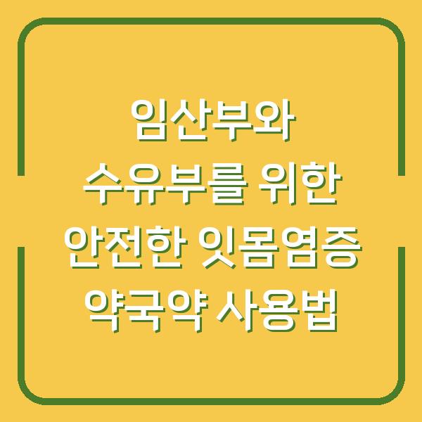 임산부와 수유부를 위한 안전한 잇몸염증 약국약 사용법