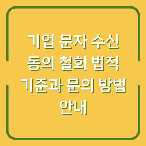 기업 문자 수신 동의 철회 법적 기준과 문의 방법 안내