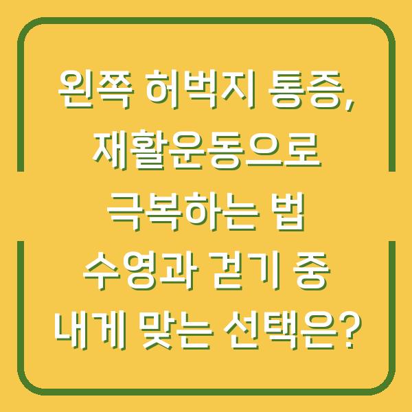 왼쪽 허벅지 통증, 재활운동으로 극복하는 법 수영과 걷기 중 내게 맞는 선택은?