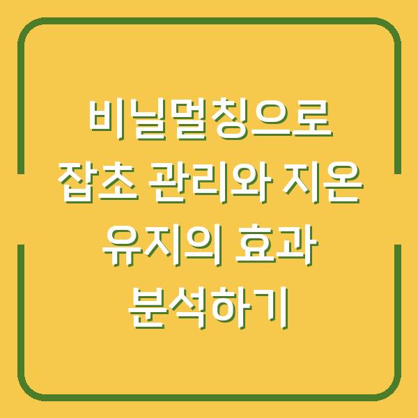 비닐멀칭으로 잡초 관리와 지온 유지의 효과 분석하기