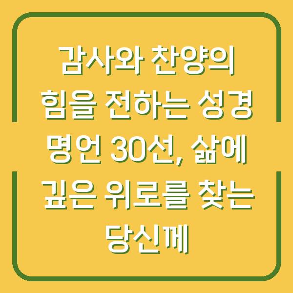감사와 찬양의 힘을 전하는 성경 명언 30선, 삶에 깊은 위로를 찾는 당신께