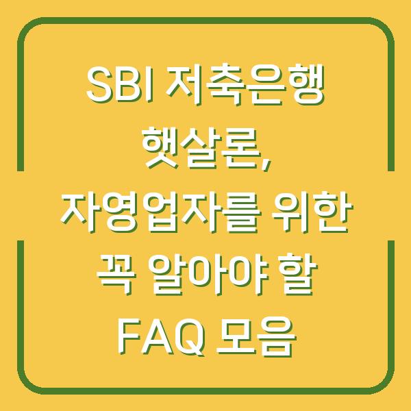 SBI 저축은행 햇살론, 자영업자를 위한 꼭 알아야 할 FAQ 모음