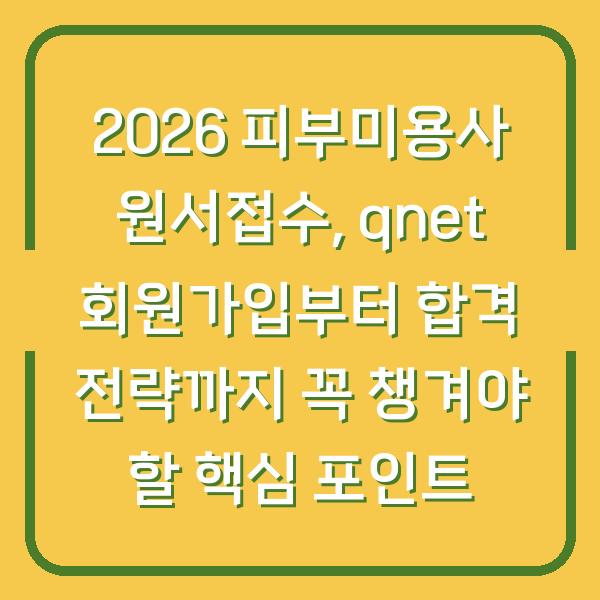 2026 피부미용사 원서접수, qnet 회원가입부터 합격 전략까지 꼭 챙겨야 할 핵심 포인트