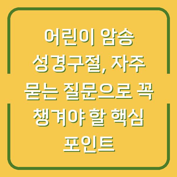 어린이 암송 성경구절, 자주 묻는 질문으로 꼭 챙겨야 할 핵심 포인트
