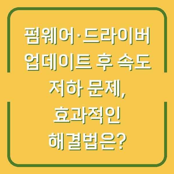 펌웨어·드라이버 업데이트 후 속도 저하 문제, 효과적인 해결법은?