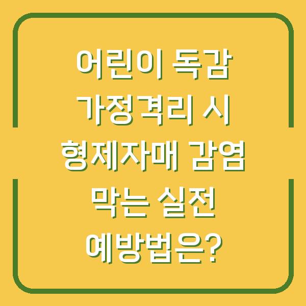 어린이 독감 가정격리 시 형제자매 감염 막는 실전 예방법은?