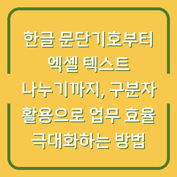 한글 문단기호부터 엑셀 텍스트 나누기까지, 구분자 활용으로 업무 효율 극대화하는 방법