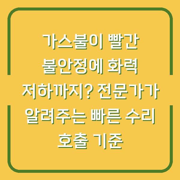 가스불이 빨간 불안정에 화력 저하까지? 전문가가 알려주는 빠른 수리 호출 기준