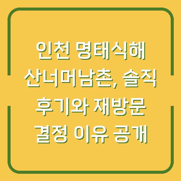 인천 명태식해 산너머남촌, 솔직 후기와 재방문 결정 이유 공개