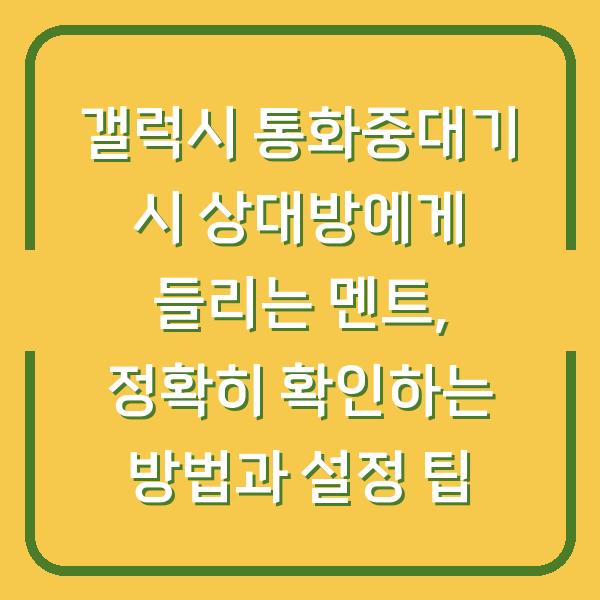 갤럭시 통화중대기 시 상대방에게 들리는 멘트, 정확히 확인하는 방법과 설정 팁