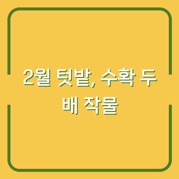 2026년 2월 텃밭에 심으면 수확 두 배로 늘어나는 작물 10가지