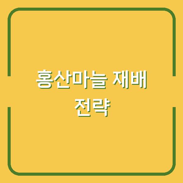 홍산마늘 재배, 실패 없는 심기 시기와 수확 타이밍 핵심 전략