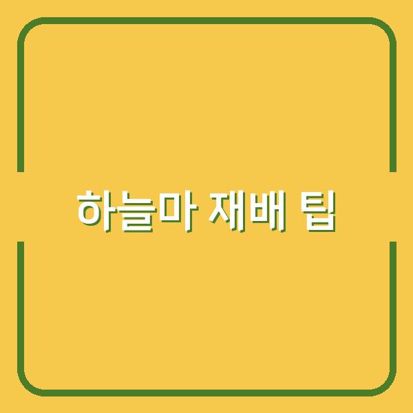 하늘마 재배, 최적의 심기 시기부터 수확 타이밍까지 놓치면 손해인 핵심 팁