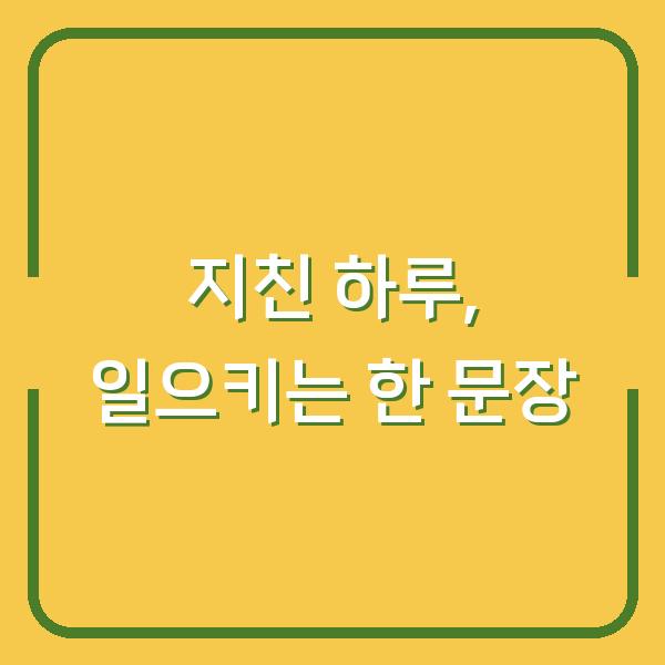 지친 하루, 당신을 다시 일으켜 세울 단 한 문장