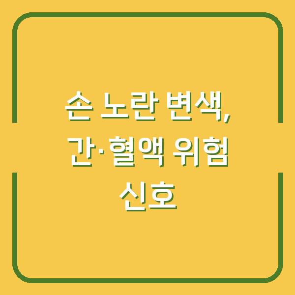 손이 노랗게 변했다면? 간과 혈액이 보내는 위험 신호