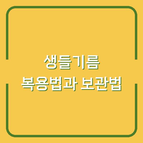 생들기름과 오메가3, 국산 들기름의 복용법부터 보관 노하우까지