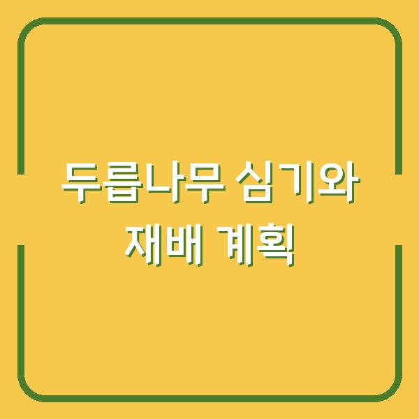 두릅나무 심는 시기와 재배 방법, 1년 농사 계획 세우는 법