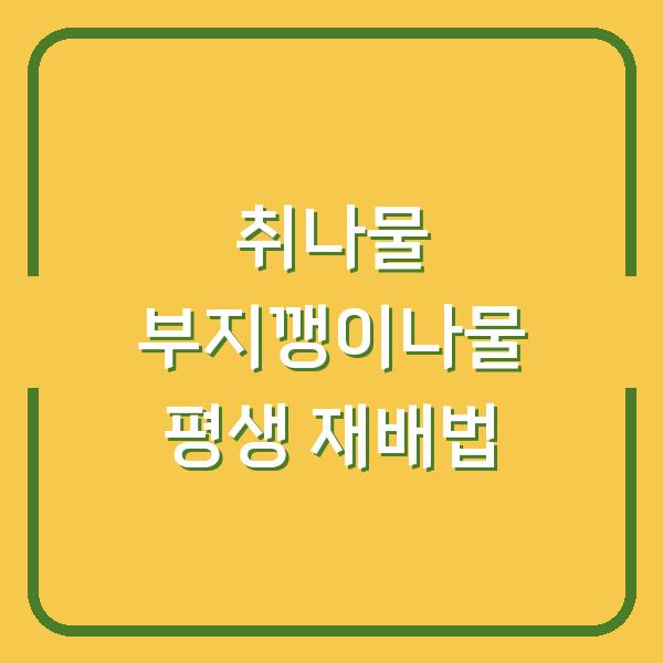 텃밭에서 취나물·부지깽이나물 평생 키우는 법 심는 시기부터 수확까지 농사 달인 비법