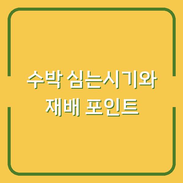 노지 수박 심는시기와 모종 심는 방법, 재배 시 실수 줄이는 포인트