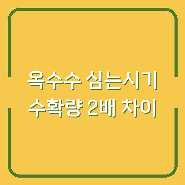 옥수수 심는시기, 씨앗 파종과 모종 심기 중 어느 쪽이 수확량 2배 차이 날까?