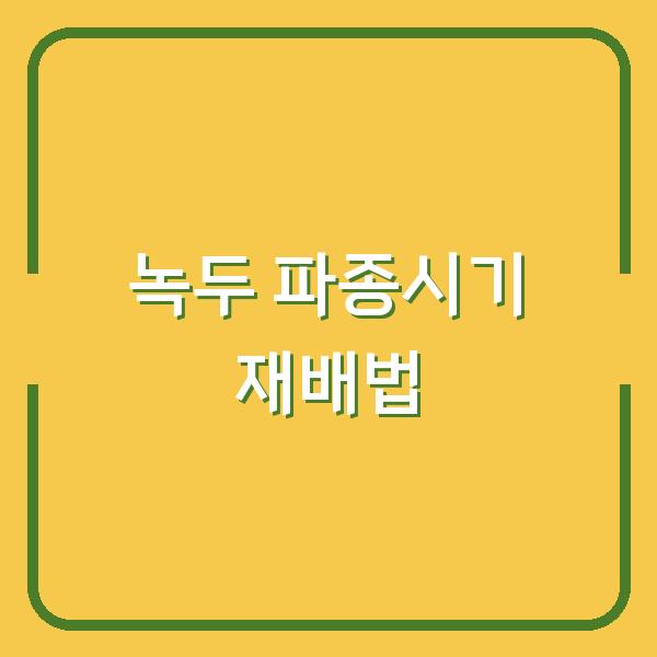 녹두 심는 시기와 재배 방법, 내 텃밭에 딱 맞는 파종시기는?