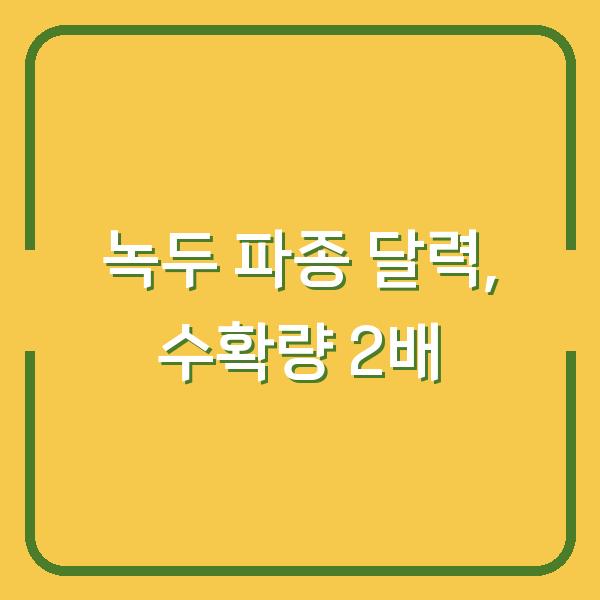 녹두 심는 시기, 수확량 2배로 늘리는 파종 달력