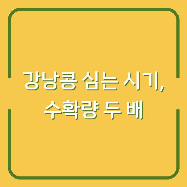 강낭콩 심는 시기, 이렇게 하면 수확량이 두 배로 늘어납니다