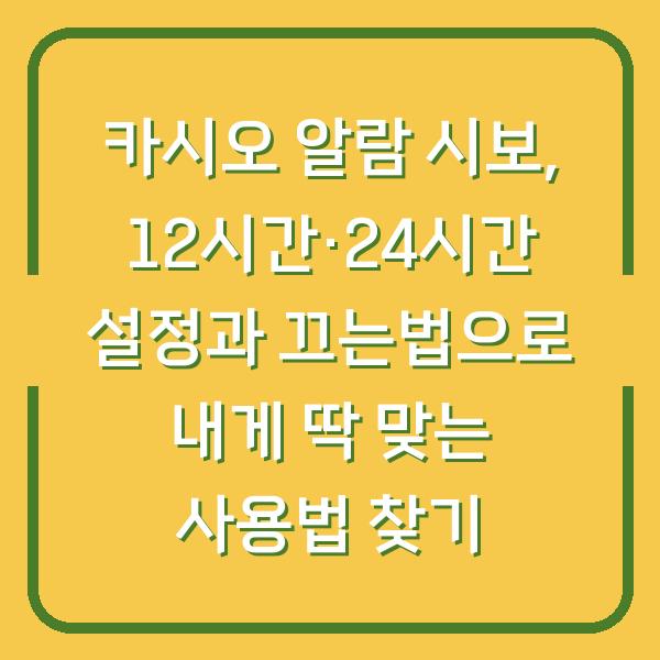 카시오 알람 시보, 12시간·24시간 설정과 끄는법으로 내게 딱 맞는 사용법 찾기