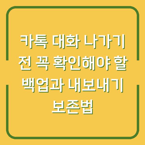 카톡 대화 나가기 전 꼭 확인해야 할 백업과 내보내기 보존법