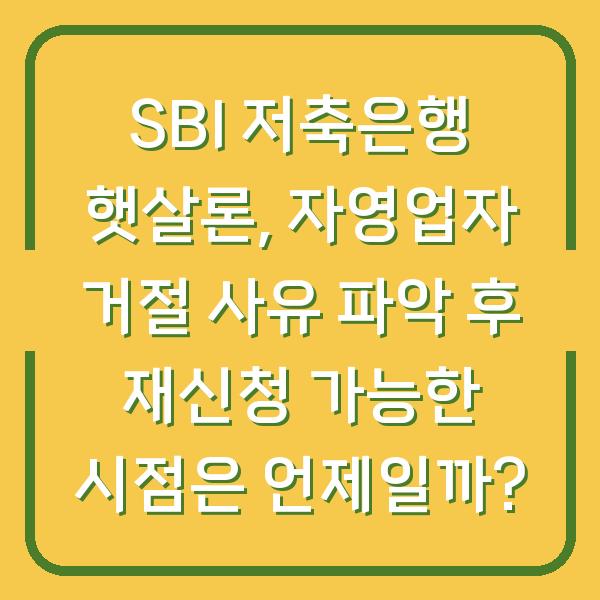 SBI 저축은행 햇살론, 자영업자 거절 사유 파악 후 재신청 가능한 시점은 언제일까?