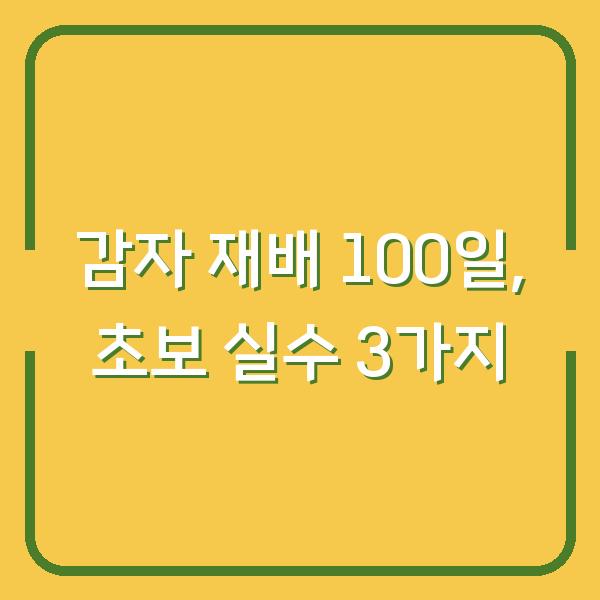 감자 심는 시기부터 수확까지 100일, 초보자가 놓치기 쉬운 3가지
