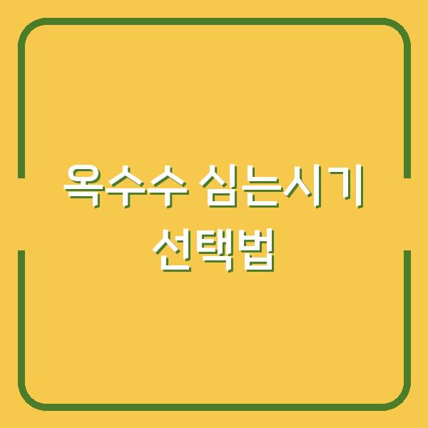 옥수수 심는시기 씨앗 파종과 모종 심기 중 실패 없는 선택은?