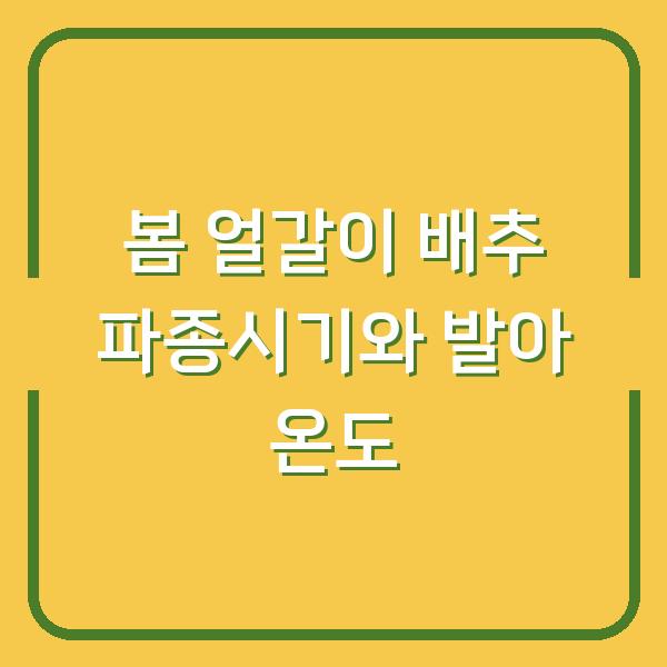 봄 재배 성공을 위한 얼갈이 배추 파종시기와 발아 온도 관리법