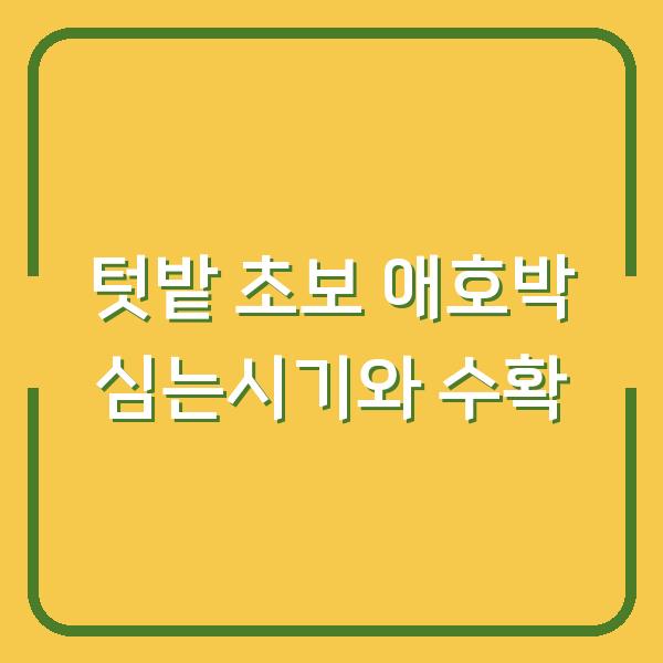 텃밭 초보도 실패 없는 애호박 심는시기와 모종 심기부터 수확까지