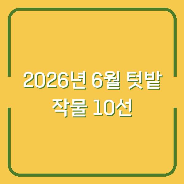 2026년 6월 텃밭 이 작물 10가지만 심어도 수확량 두 배