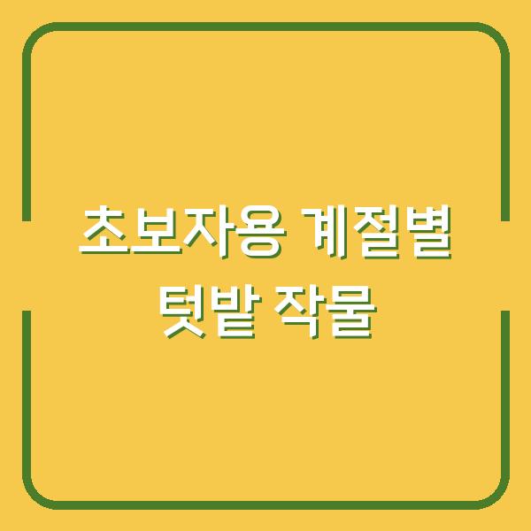 초보자도 실패 없는 텃밭 작물 5가지 – 계절별로 심으면 수확이 두 배