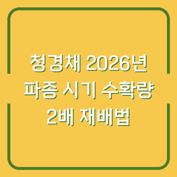 청경채 2026년 파종 시기 수확량 2배 올리는 핵심 재배법
