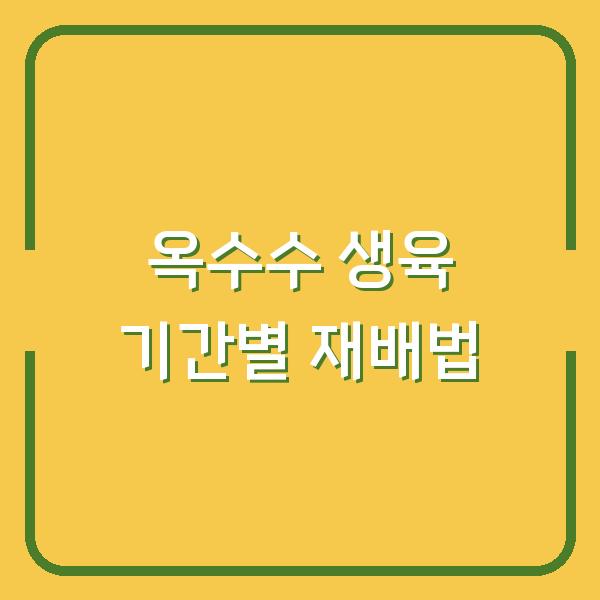옥수수 심는 시기부터 수확까지 생육 기간별 재배 방법 핵심