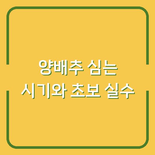 양배추 심는 시기 3년 농사 경험자가 말하는 초보 실수 줄이는 법