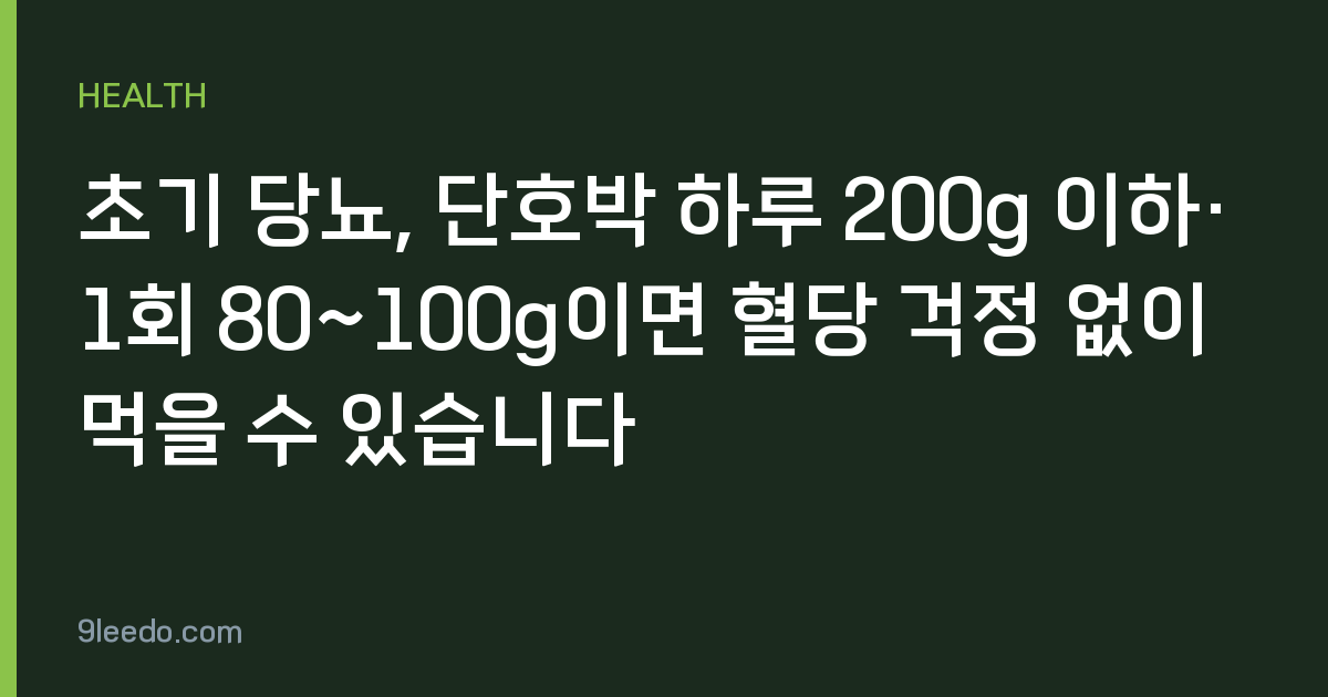 초기 당뇨, 단호박 하루 200g 이하·1회 80~100g이면 혈당 걱정 없이 먹을 수 있습니다